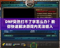 DNF突然打不了字怎么辦？教你快速解決游戲內(nèi)無法輸入的煩惱