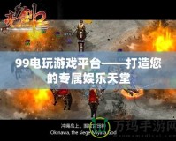 99電玩游戲平臺(tái)——打造您的專屬娛樂天堂