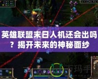 英雄聯(lián)盟末日人機(jī)還會(huì)出嗎？揭開未來的神秘面紗