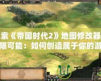 探索《帝國(guó)時(shí)代2》地圖修改器的無(wú)限可能：如何創(chuàng)造屬于你的游戲世界