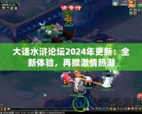 大話水滸論壇2024年更新：全新體驗，再掀激情熱潮