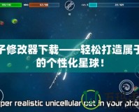 孢子修改器下載——輕松打造屬于你的個性化星球！