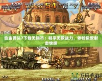 合金彈頭7下載無限幣：暢享無敵戰(zhàn)力，體驗極致射擊快感