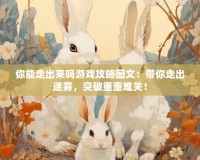 你能走出來嗎游戲攻略圖文：帶你走出迷霧，突破重重難關！