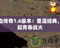 熱血傳奇1.6版本：重溫經(jīng)典，燃起青春戰(zhàn)火