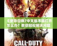 《使命召喚7中文版不能打開怎么辦？教你輕松解決問題，暢享游戲樂趣！》
