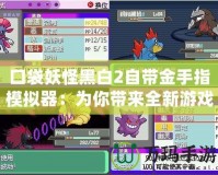口袋妖怪黑白2自帶金手指模擬器：為你帶來全新游戲體驗(yàn)的必備神器！