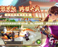 好玩的手機(jī)網(wǎng)游排行榜2023年，熱門游戲推薦，盡享暢快體驗(yàn)！