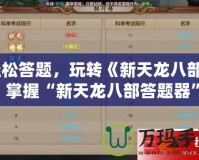 輕松答題，玩轉(zhuǎn)《新天龍八部》！掌握“新天龍八部答題器”，暢享游戲之樂