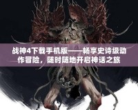 戰(zhàn)神4下載手機(jī)版——暢享史詩級(jí)動(dòng)作冒險(xiǎn)，隨時(shí)隨地開啟神話之旅