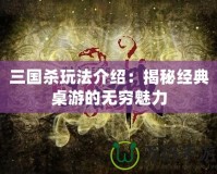 三國(guó)殺玩法介紹：揭秘經(jīng)典桌游的無(wú)窮魅力