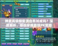 神武高級報(bào)復(fù)滿血有加成嗎？深度解析，帶你掌握最強(qiáng)PK策略！