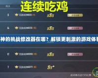 戰(zhàn)神的挑戰(zhàn)修改器在哪？解鎖更刺激的游戲體驗！