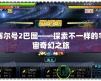 賽爾號(hào)2巴圖——探索不一樣的宇宙奇幻之旅