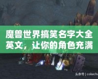 魔獸世界搞笑名字大全英文，讓你的角色充滿幽默感！