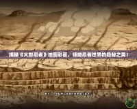 揭秘《火影忍者》地圖彩蛋，領略忍者世界的隱秘之美！