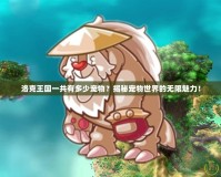 洛克王國(guó)一共有多少寵物？揭秘寵物世界的無(wú)限魅力！