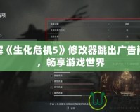 破解《生化危機(jī)5》修改器跳出廣告問題，暢享游戲世界