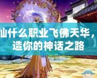 誅仙什么職業(yè)飛佛天華，打造你的神話之路