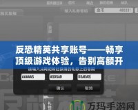 反恐精英共享賬號——暢享頂級游戲體驗，告別高額開支！