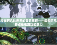 沉浸在阿凡達(dá)世界的冒險(xiǎn)旅程——探索阿凡達(dá)安卓單機(jī)游戲的魅力