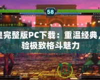 拳皇完整版PC下載：重溫經(jīng)典，體驗極致格斗魅力