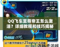 QQ飛車至尊帝王怎么激活？詳細教程和技巧揭秘！