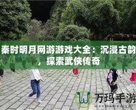 秦時明月網(wǎng)游游戲大全：沉浸古韻，探索武俠傳奇