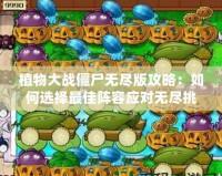 植物大戰(zhàn)僵尸無盡版攻略：如何選擇最佳陣容應(yīng)對(duì)無盡挑戰(zhàn)