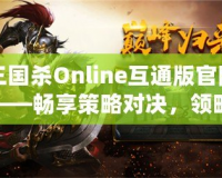 三國殺Online互通版官網(wǎng)——暢享策略對(duì)決，領(lǐng)略三國風(fēng)云