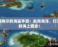 席德梅爾的海盜手游：航向海洋，打造你的海上霸業(yè)！