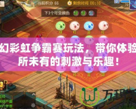 夢(mèng)幻彩虹爭(zhēng)霸賽玩法，帶你體驗(yàn)前所未有的刺激與樂(lè)趣！