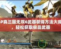 PSP真三國無雙6武器獲得方法大揭秘，輕松獲取極品武器