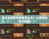 龍之谷轉(zhuǎn)職后裝備怎么辦？讓你輕松應(yīng)對挑戰(zhàn)！