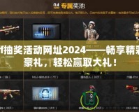 cf抽獎(jiǎng)活動(dòng)網(wǎng)址2024——暢享精彩豪禮，輕松贏取大禮！