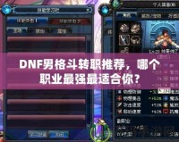 DNF男格斗轉(zhuǎn)職推薦，哪個職業(yè)最強(qiáng)最適合你？