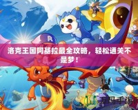 洛克王國阿基拉最全攻略，輕松通關(guān)不是夢！
