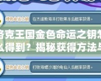洛克王國金色命運(yùn)之鑰怎么得到？揭秘獲得方法與隱藏技巧！