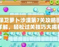 保衛(wèi)蘿卜沙漠第7關(guān)攻略圖詳解，輕松過關(guān)技巧大揭秘！