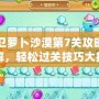 保衛(wèi)蘿卜沙漠第7關(guān)攻略圖詳解，輕松過(guò)關(guān)技巧大揭秘！