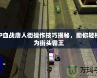 PSP血戰(zhàn)唐人街操作技巧揭秘，助你輕松成為街頭霸王
