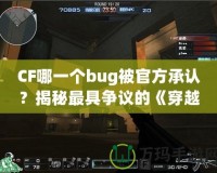 CF哪一個(gè)bug被官方承認(rèn)？揭秘最具爭議的《穿越火線》漏洞事件