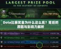 Dota比賽獎(jiǎng)金為什么這么高？背后的原因與影響力解析