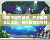 洛克王國(guó)變異蛋：開(kāi)啟異界奇幻之旅，探索最強(qiáng)寵物的無(wú)限可能