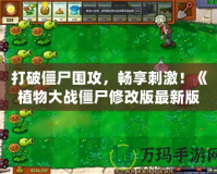 打破僵尸圍攻，暢享刺激！《植物大戰(zhàn)僵尸修改版最新版》全面升級，帶你體驗全新戰(zhàn)斗樂趣！