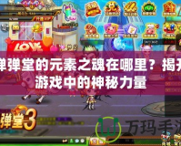 彈彈堂的元素之魂在哪里？揭開游戲中的神秘力量