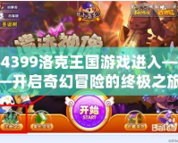 4399洛克王國(guó)游戲進(jìn)入——開(kāi)啟奇幻冒險(xiǎn)的終極之旅