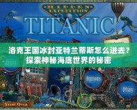 洛克王國冰封亞特蘭蒂斯怎么進(jìn)去？探索神秘海底世界的秘密