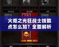 火炬之光狂戰(zhàn)士技能點(diǎn)怎么加？全面解析，讓你輕松掌控戰(zhàn)場！