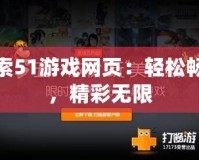 探索51游戲網(wǎng)頁：輕松暢玩，精彩無限